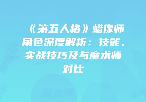 《第五人格》蜡像师角色深度解析：技能、实战技巧及与魔术师对比