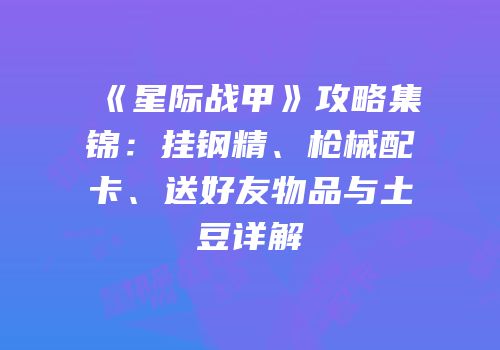 《星际战甲》攻略集锦：挂钢精、枪械配卡、送好友物品与土豆详解