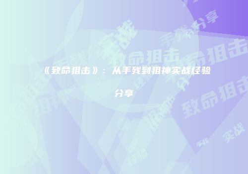 《致命狙击》：从手残到狙神实战经验分享