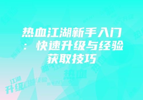 热血江湖新手入门：快速升级与经验获取技巧