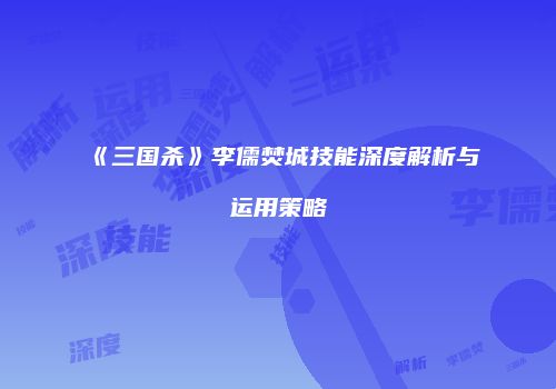 《三国杀》李儒焚城技能深度解析与运用策略