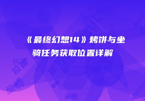 《最终幻想14》烤饼与坐骑任务获取位置详解