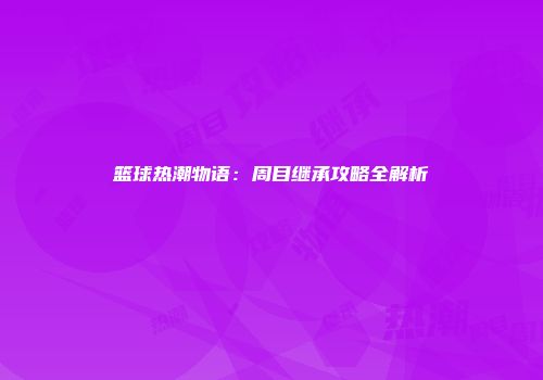 篮球热潮物语：周目继承攻略全解析