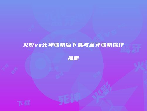 火影vs死神联机版下载与蓝牙联机操作指南