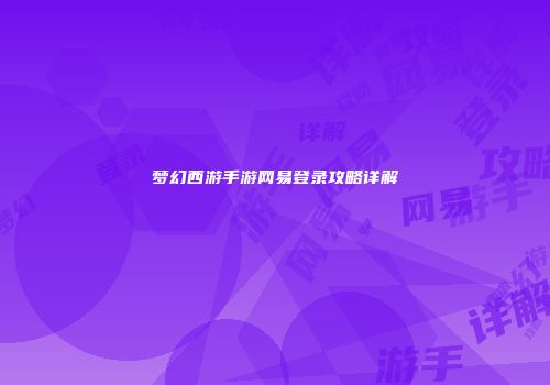 梦幻西游手游网易登录攻略详解
