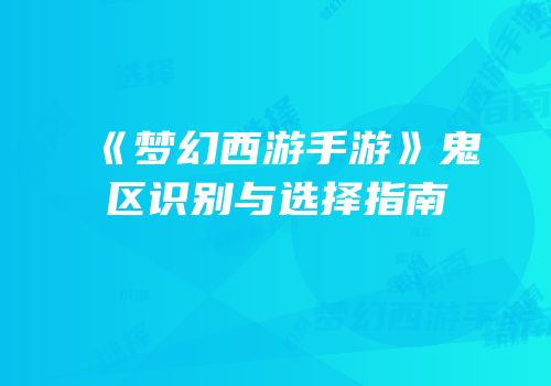 《梦幻西游手游》鬼区识别与选择指南