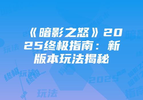 《暗影之怒》2025终极指南：新版本玩法揭秘