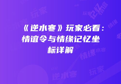 《逆水寒》玩家必看：情谊令与情缘记忆坐标详解