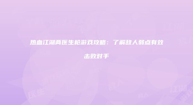热血江湖两医生枪游戏攻略：了解敌人弱点有效击败对手