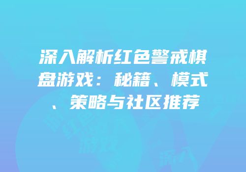 深入解析红色警戒棋盘游戏：秘籍、模式、策略与社区推荐