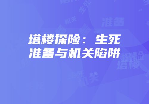 塔楼探险：生死准备与机关陷阱