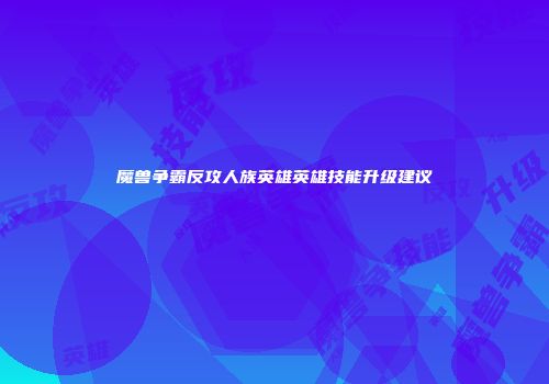 魔兽争霸反攻人族英雄英雄技能升级建议