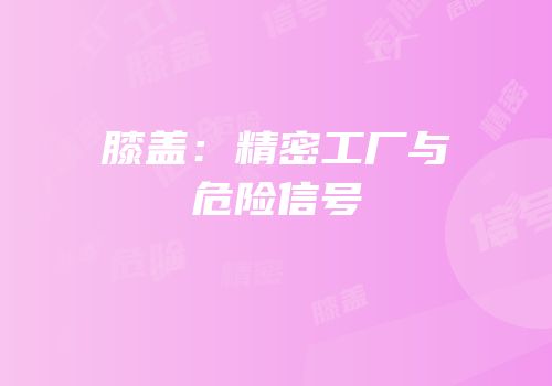 膝盖：精密工厂与危险信号