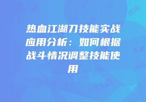 热血江湖刀技能实战应用分析：如何根据战斗情况调整技能使用