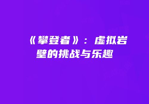 《攀登者》：虚拟岩壁的挑战与乐趣