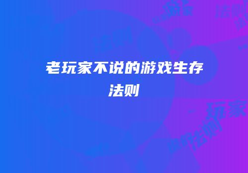 老玩家不说的游戏生存法则