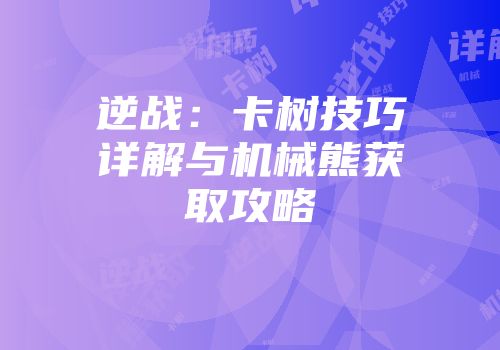 逆战：卡树技巧详解与机械熊获取攻略
