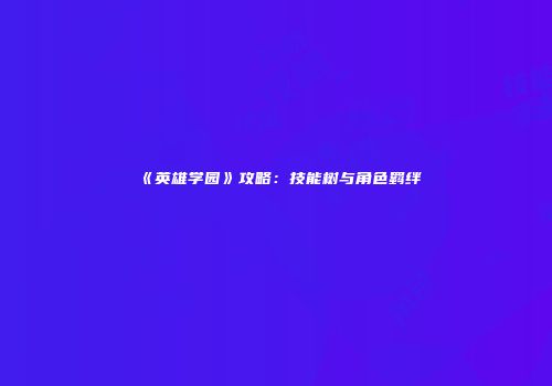 《英雄学园》攻略：技能树与角色羁绊