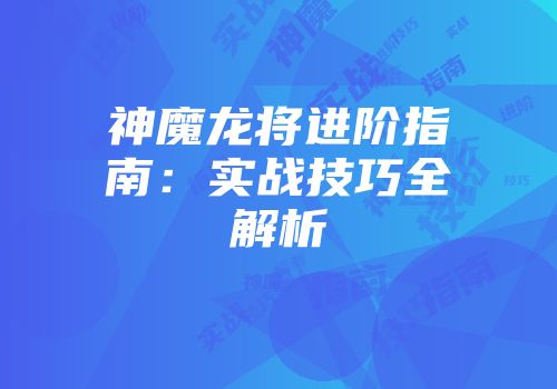 神魔龙将进阶指南：实战技巧全解析