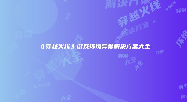 《穿越火线》游戏环境异常解决方案大全