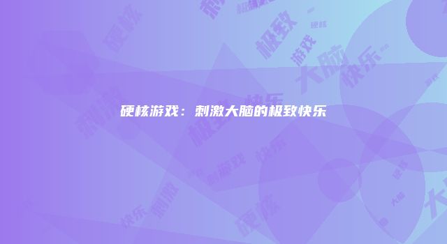 硬核游戏：刺激大脑的极致快乐
