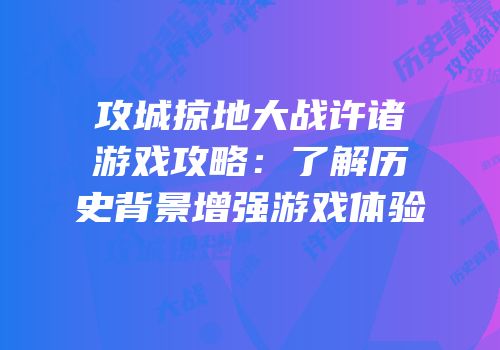 攻城掠地大战许诸游戏攻略：了解历史背景增强游戏体验