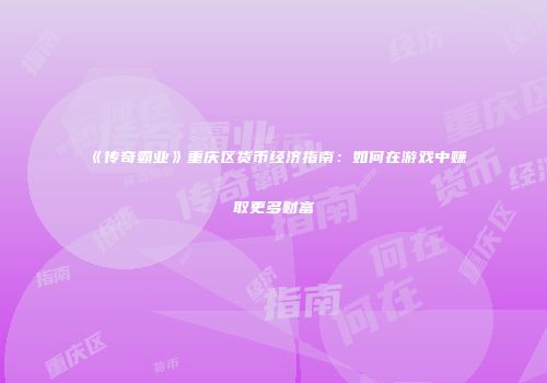 《传奇霸业》重庆区货币经济指南：如何在游戏中赚取更多财富