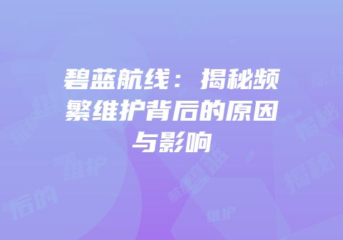 碧蓝航线：揭秘频繁维护背后的原因与影响