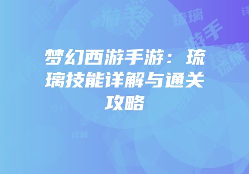 梦幻西游手游：琉璃技能详解与通关攻略