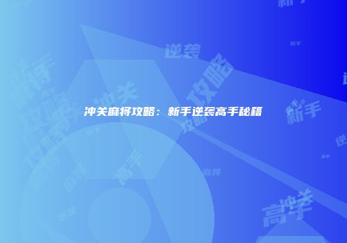 冲关麻将攻略：新手逆袭高手秘籍