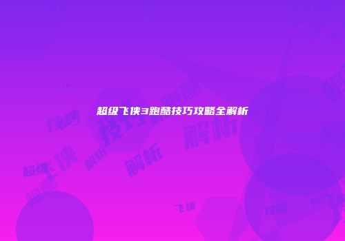 超级飞侠3跑酷技巧攻略全解析