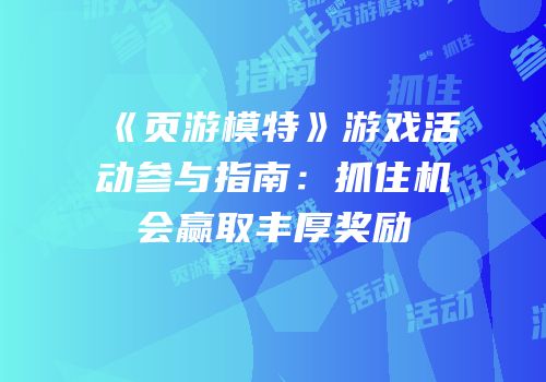 《页游模特》游戏活动参与指南：抓住机会赢取丰厚奖励