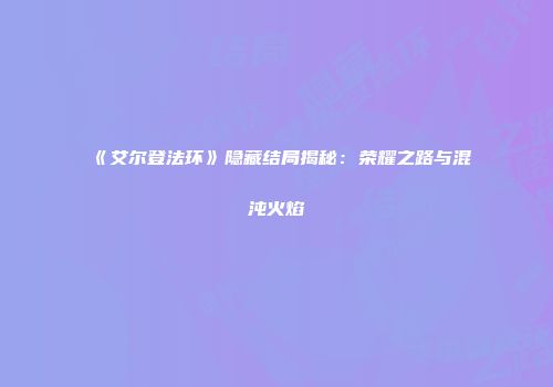 《艾尔登法环》隐藏结局揭秘：荣耀之路与混沌火焰