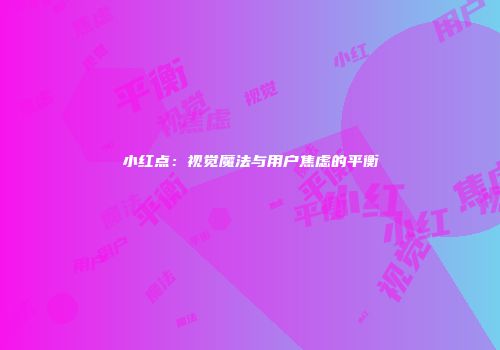 小红点：视觉魔法与用户焦虑的平衡