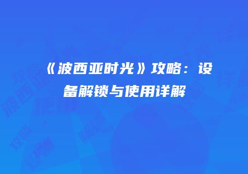 《波西亚时光》攻略：设备解锁与使用详解