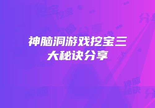 神脑洞游戏挖宝三大秘诀分享