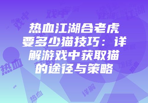 热血江湖合老虎要多少猫技巧:详解游戏中获取猫的途径与策略