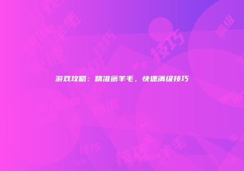 游戏攻略：精准薅羊毛，快速满级技巧
