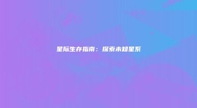星际生存指南：探索未知星系