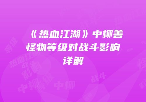 《热血江湖》中柳善怪物等级对战斗影响详解