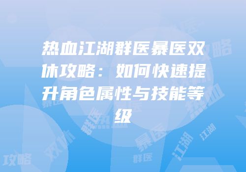 热血江湖群医暴医双休攻略：如何快速提升角色属性与技能等级