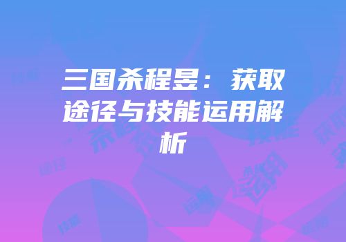 三国杀程昱：获取途径与技能运用解析