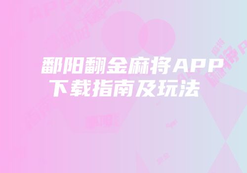 鄱阳翻金麻将APP下载指南及玩法
