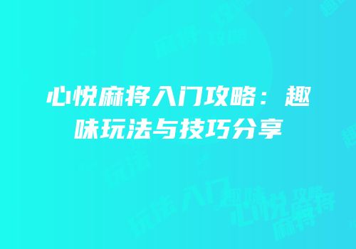 心悦麻将入门攻略：趣味玩法与技巧分享