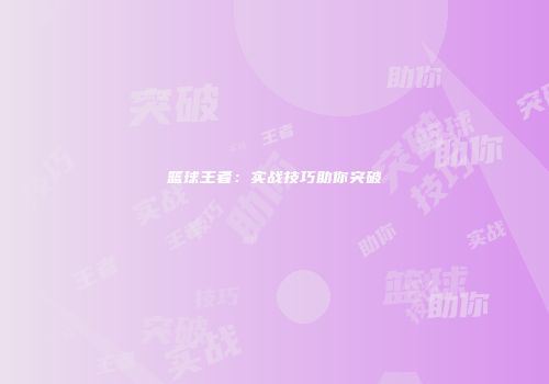 篮球王者：实战技巧助你突破