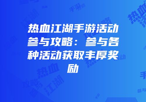 热血江湖手游活动参与攻略:参与各种活动获取丰厚奖励