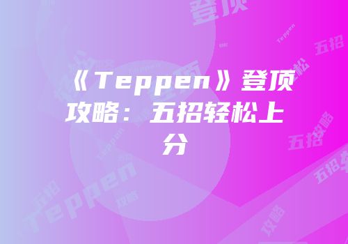 《Teppen》登顶攻略：五招轻松上分