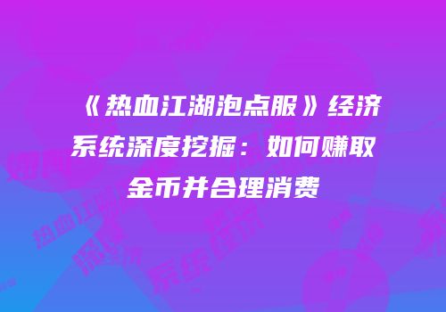 《热血江湖泡点服》经济系统深度挖掘：如何赚取金币并合理消费