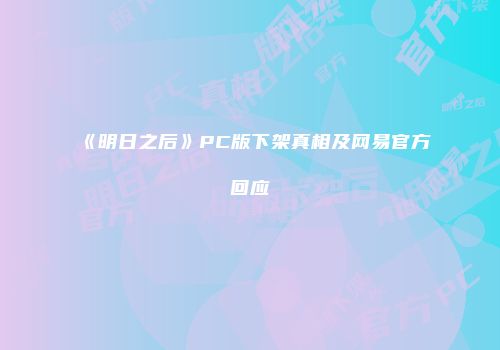 《明日之后》PC版下架真相及网易官方回应