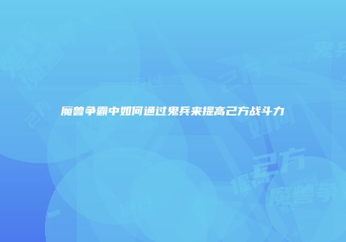 魔兽争霸中如何通过鬼兵来提高己方战斗力
